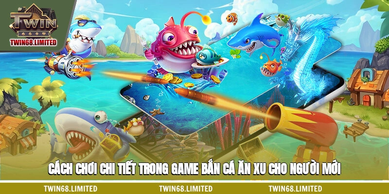 Cách chơi chi tiết trong game bắn cá ăn xu cho người mới
