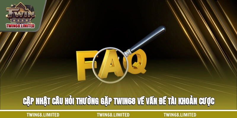 Cập nhật câu hỏi thường gặp TWIN68 về vấn đề tài khoản cược