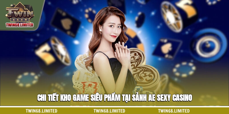 Chi tiết kho game siêu phẩm tại sảnh AE sexy casino