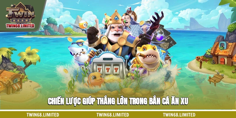 Chiến lược giúp thắng lớn trong bắn cá ăn xu