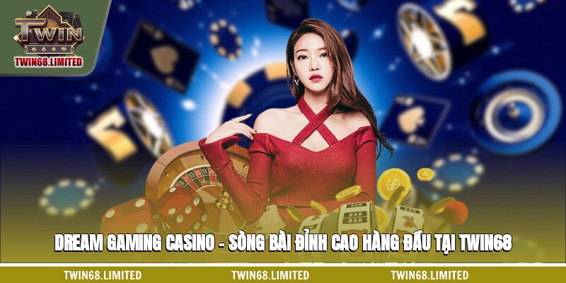Dreami Gaming Casino - Sòng Bài Đỉnh Cao Hàng Đầu Tại TWIN68