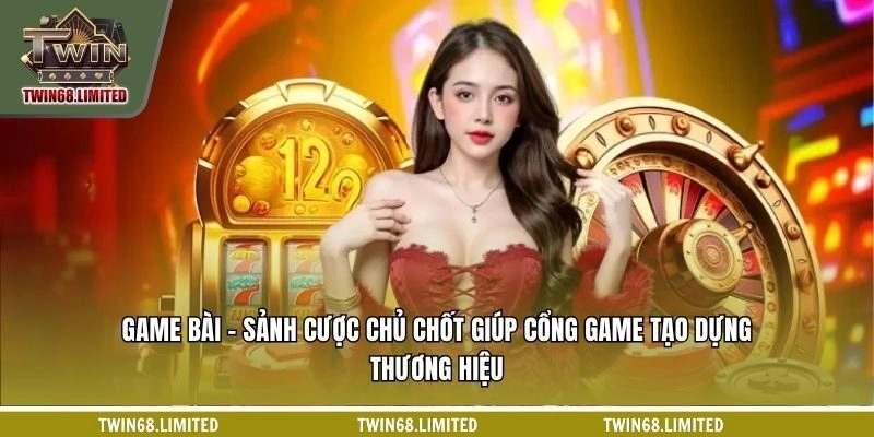 Game bài - Sảnh cược chủ chốt giúp TWIN68 tạo dựng thương hiệu