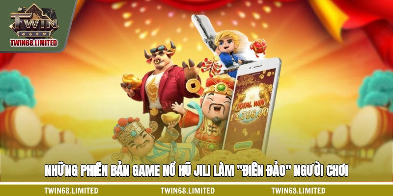 Những phiên bản game nổ hũ Jili làm "điên đảo" người chơi