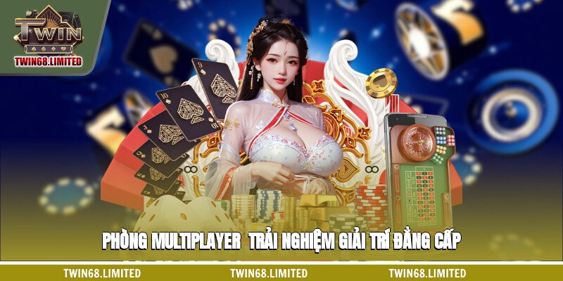 Phòng Multiplayer - trải nghiệm giải trí đẳng cấp
