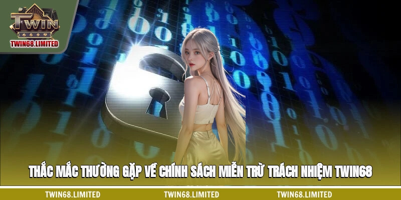 Thắc mắc thường gặp về chính sách miễn trừ trách nhiệm TWIN68