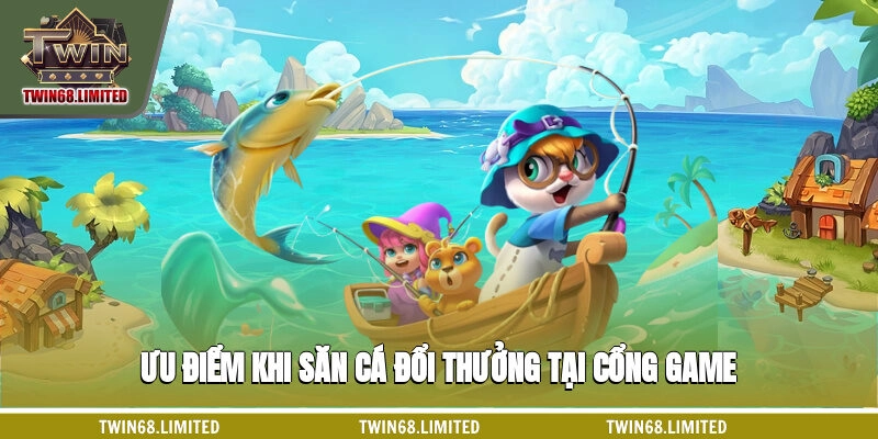 Ưu điểm khi săn cá đổi thưởng tại cổng game